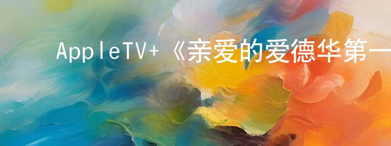 陈子烈的动漫综艺大全,AppleTV+《亲爱的爱德华第一季》迅雷下载/在线观看/百度云-都市/情感-美剧天堂